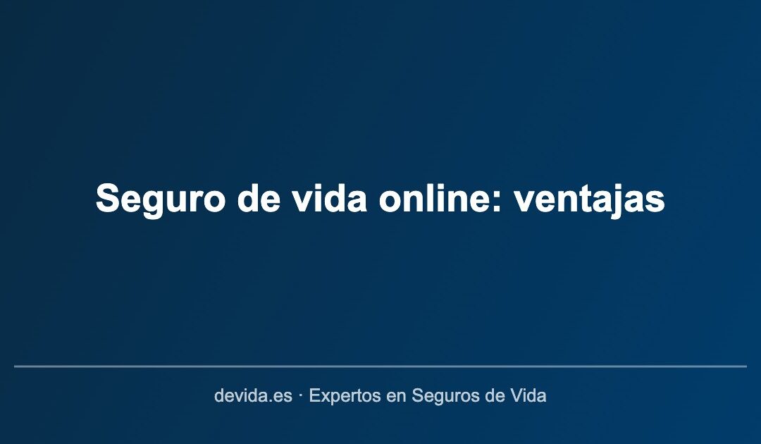 Seguro de vida online: ventajas de contratar por internet
